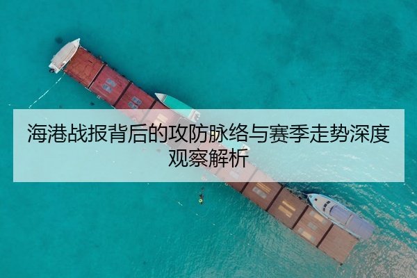 海港战报背后的攻防脉络与赛季走势深度观察解析