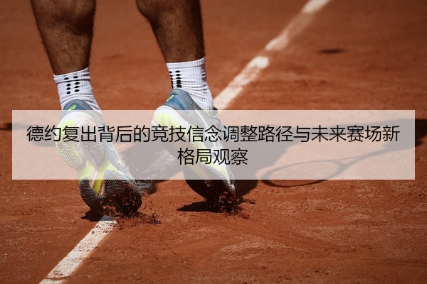德约复出背后的竞技信念调整路径与未来赛场新格局观察